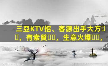 三亞KTV招、客源出手大方，有素質，生意火爆，